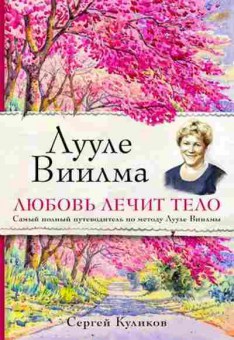 Книга Лууле Виилма Любовь лечит тело Самый полный путеводитель по методу Л.Виилмы (Куликов С.), б-8138, Баград.рф